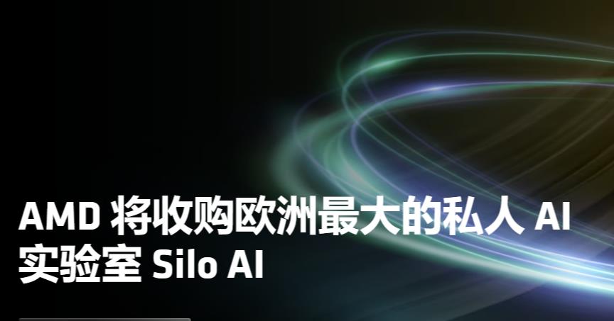 AMD 收购欧洲 AI 初创公司“Silo AI”